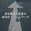 自社製品の成長と成功のフレームワーク